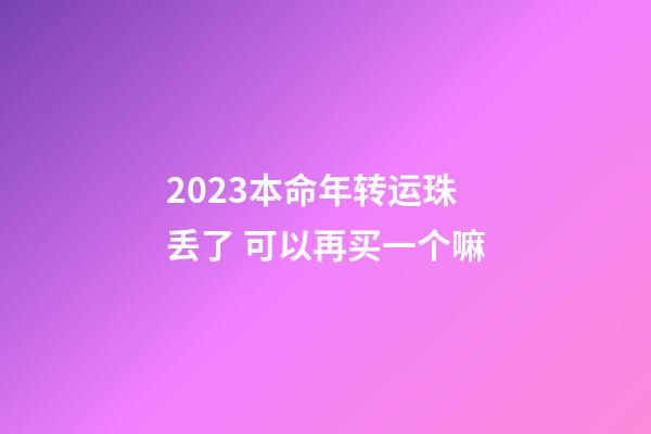 2023本命年转运珠丢了 可以再买一个嘛